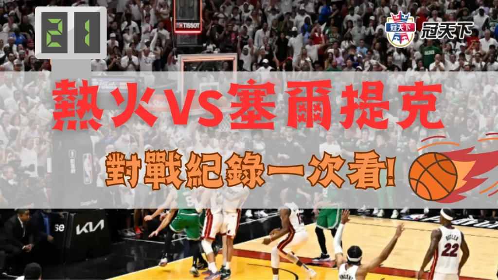 熱火塞爾提克比分 熱火塞爾提克對戰紀錄 熱火塞爾提克分析